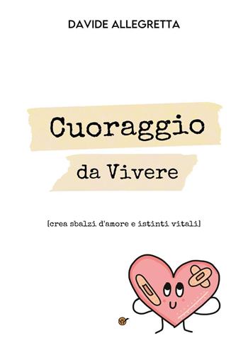Cuoraggio da vivere (crea sbalzi d'amore e istinti vitali) - Davide Allegretta - Libro Youcanprint 2022 | Libraccio.it