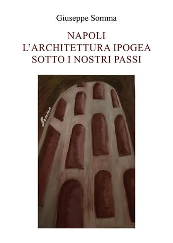 Napoli. L'architettura ipogea sotto i nostri passi - Giuseppe Somma - Libro Youcanprint 2022 | Libraccio.it