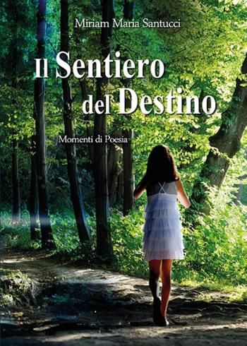 Il sentiero del destino. Momenti di poesia - Miriam Maria Santucci - Libro Youcanprint 2022 | Libraccio.it