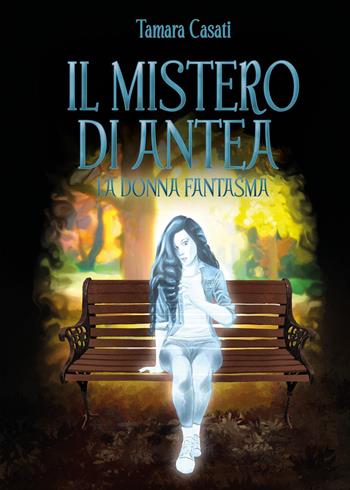 Il mistero di Antea. La donna fantasma - Tamara Casati - Libro Youcanprint 2022 | Libraccio.it
