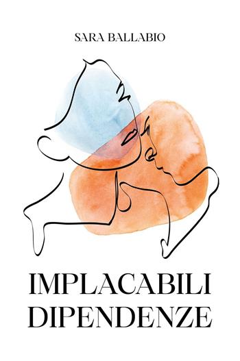 Implacabili dipendenze - Sara Ballabio - Libro Youcanprint 2023 | Libraccio.it