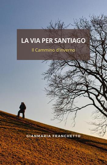 La via per Santiago. Il Cammino d'inverno - Gianmaria Franchetto - Libro Youcanprint 2022 | Libraccio.it