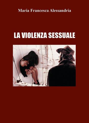 La violenza sessuale - Maria Francesca Alessandria - Libro Youcanprint 2022 | Libraccio.it