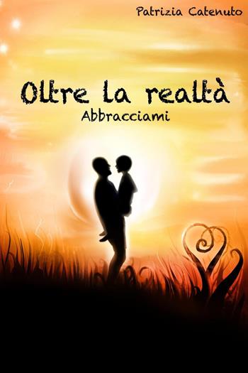 Oltre la realtà. Abbracciami - Patrizia Catenuto - Libro Youcanprint 2022 | Libraccio.it