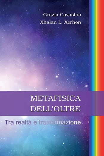 Metafisica dell'oltre. Tra realtà e trasformazione - Grazia Cavasino, Xhalan L. Xerhon - Libro Youcanprint 2022 | Libraccio.it