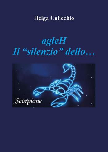 agleH. Il silenzio dello scorpione - Helga Colicchio - Libro Youcanprint 2022 | Libraccio.it