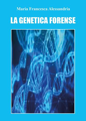 La genetica forense - Maria Francesca Alessandria - Libro Youcanprint 2023 | Libraccio.it