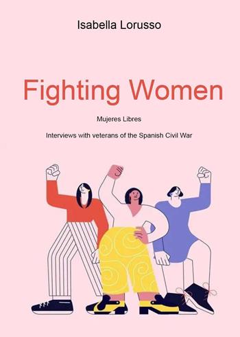 Fighting women. Mujeres libres. Interviews with veterans of the Spanish Civil War - Isabella Lorusso - Libro Youcanprint 2022 | Libraccio.it