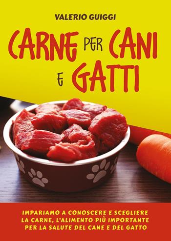 Carne per cani e gatti. Impariamo a conoscere e scegliere la carne, l'alimento più importante per la salute del cane e del gatto - Valerio Guiggi - Libro Youcanprint 2022 | Libraccio.it