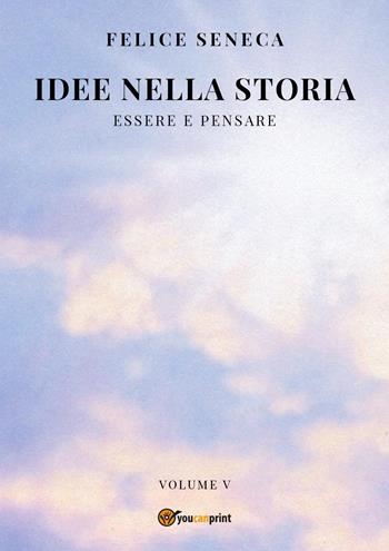 Idee nella storia. Vol. 5: Essere e pensare - Felice Seneca - Libro Youcanprint 2022 | Libraccio.it