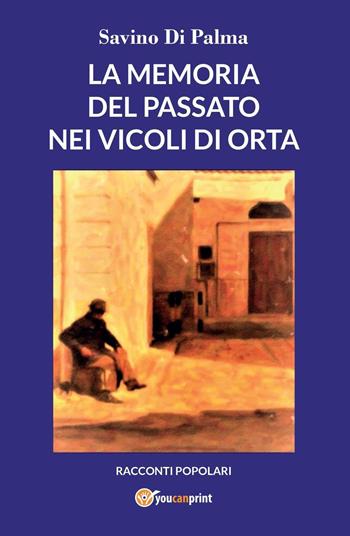La memoria del passato nei vicoli di Orta - Savino Di Palma - Libro Youcanprint 2022 | Libraccio.it