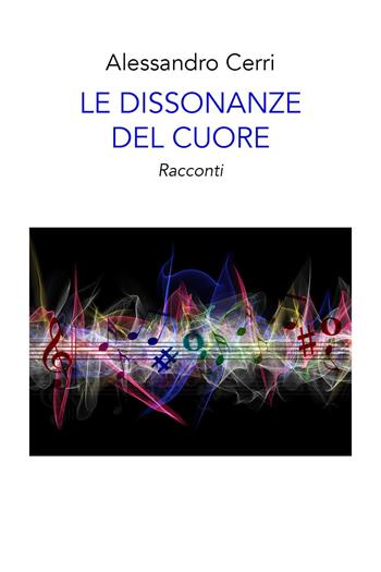 Le dissonanze del cuore - Alessandro Cerri - Libro Youcanprint 2022 | Libraccio.it