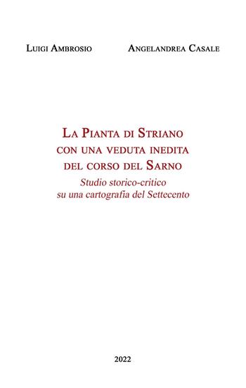 La Pianta di Striano con una veduta inedita del corso del Sarno. Studio storico-critico su una cartografia del Settecento - Luigi Ambrosio, Angelandrea Casale - Libro Youcanprint 2022 | Libraccio.it