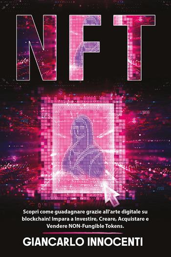 NFT. Scopri come guadagnare grazie all'arte digitale su blockchain! Impara a investire, creare, acquistare e vendere NON-Fungible Tokens - Giancarlo Innocenti - Libro Youcanprint 2022 | Libraccio.it