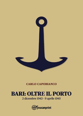 Bari: oltre il porto. 2 dicembre 1943-9 aprile 1945 - Carlo Capobianco - Libro Youcanprint 2022 | Libraccio.it