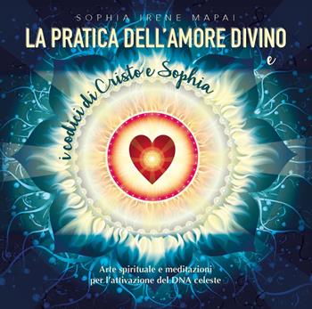 La pratica dell'amore divino. Arte spirituale e meditazioni per l'attivazione del DNA celeste - Sophia Irene Mapai - Libro Youcanprint 2023 | Libraccio.it