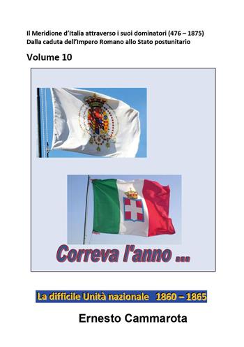 La difficile Unità nazionale. 1860-1865. Vol. 10: Meridione d'Italia attraverso i suoi dominatori (476 - 1875). Dalla caduta dell'Impero Romano allo Stato postunitario, Il. - Ernesto Cammarota - Libro Youcanprint 2022 | Libraccio.it