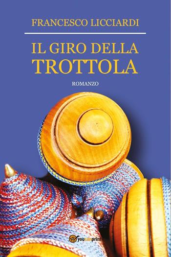Il giro della trottola - Francesco Licciardi - Libro Youcanprint 2022 | Libraccio.it