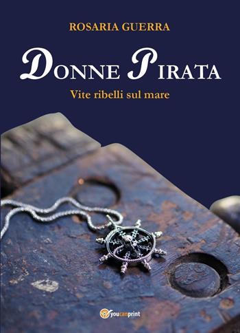 Donne pirata. Vite ribelli sul mare - Rosaria Guerra - Libro Youcanprint 2022 | Libraccio.it