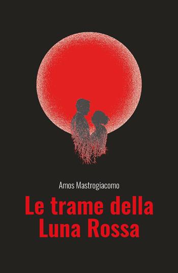 Le trame della Luna Rossa - Amos Mastrogiacomo - Libro Youcanprint 2023 | Libraccio.it