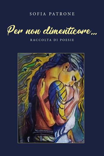 Per non dimenticare... - Sofia Patrone - Libro Youcanprint 2022 | Libraccio.it