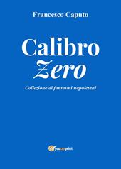 Calibro zero. Collezione di fantasmi napoletani