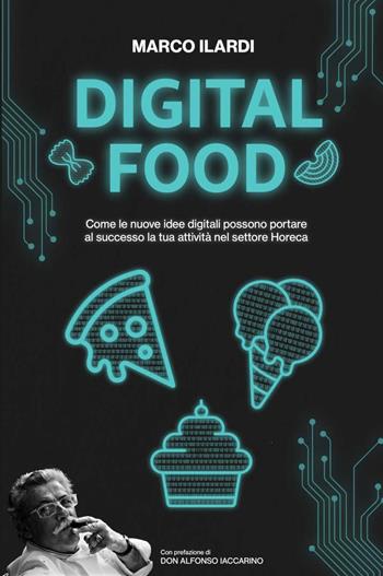 Digital Food. Come le nuove idee digitali possono portare al successo la tua attività nel settore Horeca - Marco Ilardi - Libro Youcanprint 2022 | Libraccio.it