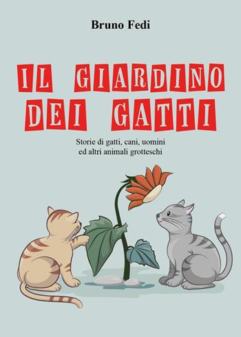 Il giardino dei gatti. Storie di gatti, cani, uomini ed altri animali grotteschi - Bruno Fedi - Libro Youcanprint 2023 | Libraccio.it