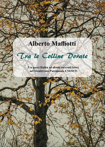 Tra le colline dorate. Un quasi haiku ed alcuni racconti brevi nel Monferrato Patrimonio UNESCO - Alberto Maffiotti - Libro Youcanprint 2024 | Libraccio.it