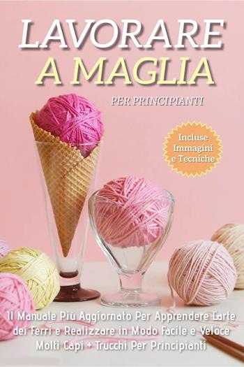 Lavorare a maglia per principianti. Il manuale più aggiornato per apprendere l'arte dei ferri e realizzare in modo facile e veloce molti capi. Trucchi per principianti - Adele Fiore - Libro Youcanprint 2022 | Libraccio.it