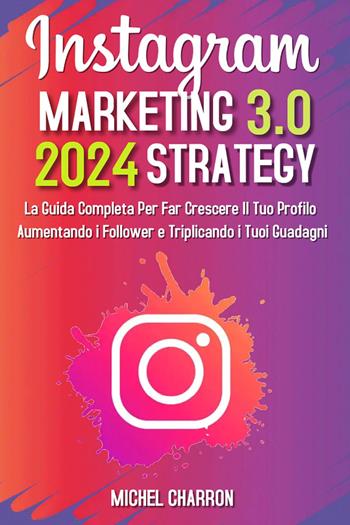Instagram marketing-strategy 3.0: la guida completaper far crescere il tuo profilo aumentando i follower e triplicando i tuoi guadagni - Michel Charron - Libro Youcanprint 2022 | Libraccio.it