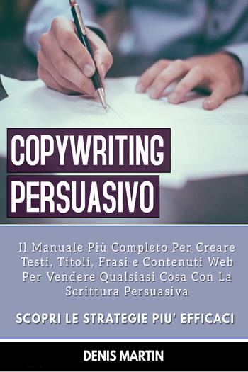 Copywriting persuasivo: il manuale più completo per creare testi, titoli, frasi e contenuti web per vendere qualsiasi cosa con la scrittura persuasiva - Denis Martin - Libro Youcanprint 2022 | Libraccio.it