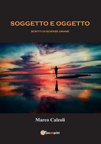 Soggetto e oggetto. Scritti di scienze umane - Marco Calzoli - Libro Youcanprint 2022 | Libraccio.it