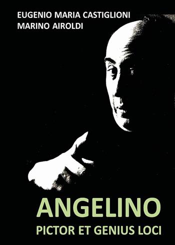 Angelino. Pictor et genius loci - Eugenio Maria Castiglioni, Marino Airoldi - Libro Youcanprint 2023 | Libraccio.it