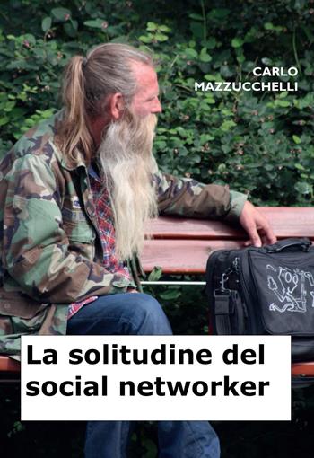 La solitudine del social networker - Carlo Mazzucchelli - Libro Youcanprint 2022 | Libraccio.it
