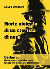 Morte violenta di un cronista di nera. Cerbero, il commissario con tre teste, indaga nel mondo del giornalismo