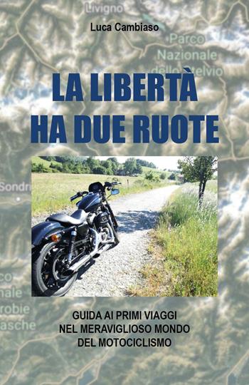 La libertà ha due ruote. Guida ai primi viaggi nel meraviglioso mondo del mototurismo - Luca Cambiaso - Libro Youcanprint 2022 | Libraccio.it