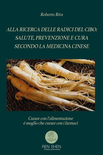 Alla ricerca delle radici del cibo: salute, prevenzione e cura secondo la medicina cinese - Roberto Riva - Libro Youcanprint 2023 | Libraccio.it