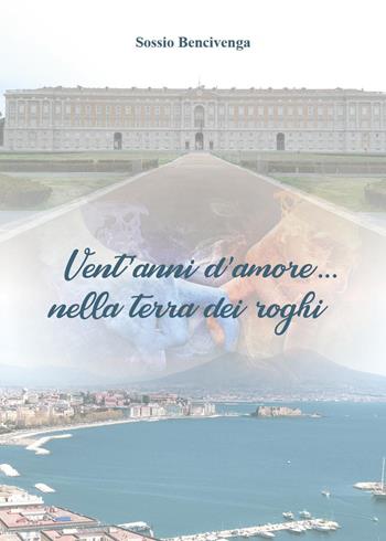 Vent'anni d'amore...nella terra dei roghi - Sossio Bencivenga - Libro Youcanprint 2022 | Libraccio.it