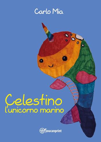 Celestino l'unicorno marino - Carlo Mia - Libro Youcanprint 2022 | Libraccio.it