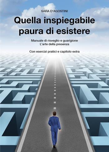 Quella inspiegabile paura di esistere. Manuale di risveglio e guarigione. L'arte della presenza - Sara D'Agostini - Libro Youcanprint 2022 | Libraccio.it