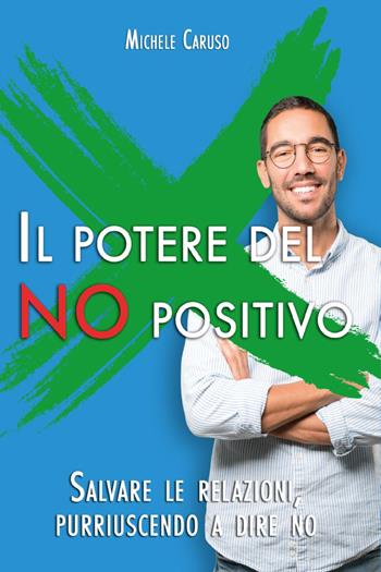 Il potere del no positivo. Salvare le relazioni, pur riuscendo a dire no - Michele Caruso - Libro Youcanprint 2022 | Libraccio.it