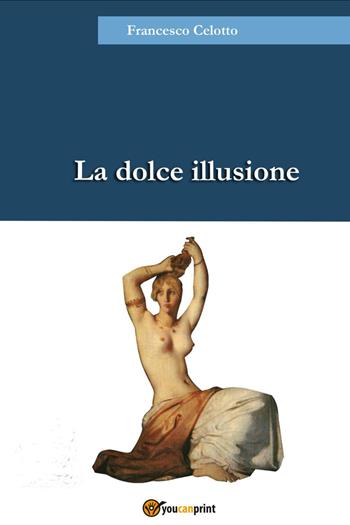La dolce illusione - Francesco Celotto - Libro Youcanprint 2022 | Libraccio.it