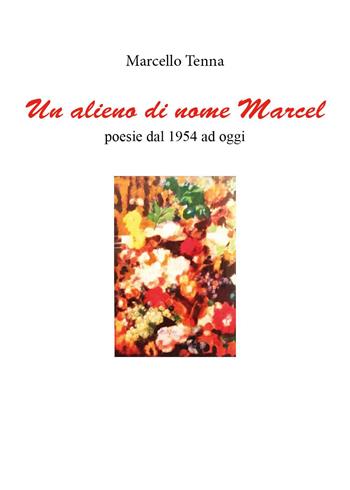 Un alieno di nome Marcel. Poesie dal 1954 ad oggi - Marcello Tenna - Libro Youcanprint 2022 | Libraccio.it