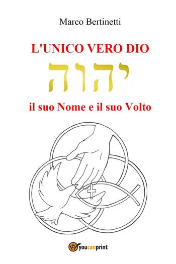 L' unico vero Dio. Il suo nome e il suo volto - Marco Bertinetti - Libro Youcanprint 2022 | Libraccio.it