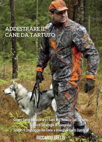 Addestrare il cane da tartufo: scopri come addestrare i cani alla ricerca del tartufo, tramite strategie di successo. Scopri il linguaggio del cane e insegnali tanti comandi - Riccardo Bellis - Libro Youcanprint 2022 | Libraccio.it