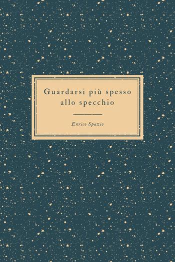 Guardarsi più spesso allo specchio. Il riflesso degli altri - Enrico Spazio - Libro Youcanprint 2022 | Libraccio.it
