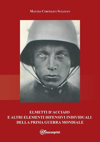 Elmetti d'acciaio e altri elementi difensivi individuali della Prima guerra mondiale - Matteo Cornelius Sullivan - Libro Youcanprint 2022 | Libraccio.it