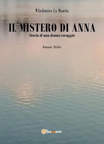 Il mistero di Anna. Storia di una donna coraggio - Wladimiro La Mantia - Libro Youcanprint 2022 | Libraccio.it