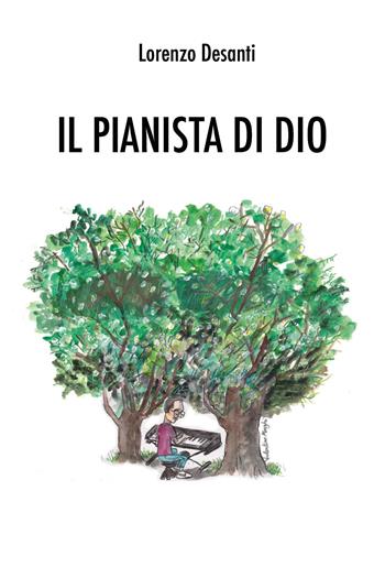 Il pianista di Dio - Lorenzo Desanti - Libro Youcanprint 2022 | Libraccio.it